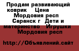 Продам развивающий коврик. › Цена ­ 2 000 - Мордовия респ., Саранск г. Дети и материнство » Игрушки   . Мордовия респ.